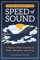 Lessons Learned at the Speed of Sound: A Fighter Pilot’s Lessons on Faith, Discipline, and Trust 1624180809 Book Cover