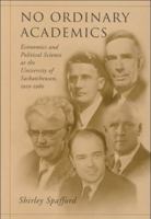 No Ordinary Academics: Economics and Political Science at the University of Saskatchewan, 1910-1960 0802044379 Book Cover