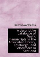 A Descriptive Catalogue of Gaelic Manuscripts in the Advocates' Library, Edinburgh - Scholar's Choice Edition 1015139159 Book Cover