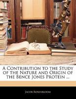 A Contribution To The Study Of The Nature And Origin Of The Bence Jones Protein 0548507635 Book Cover