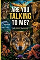 Are You Talking To Me?: Discover How Animals Communicate Their Thoughts And Emotions B0H8878YDP Book Cover