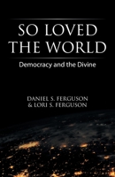 So Loved the World: Democracy and the Divine 1664202641 Book Cover