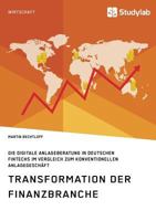 Transformation Der Finanzbranche. Die Digitale Anlageberatung in Deutschen Fintechs Im Vergleich Zum Konventionellen Anlagegeschäft 396095204X Book Cover