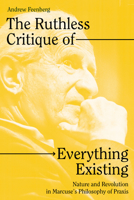 The Ruthless Critique of Everything Existing: Nature and Revolution in Marcuse’s Philosophy of Praxis 1804290831 Book Cover