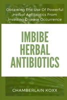Imbibe Herbal Antibiotics: Obtaining The Use of Powerful Herbal Antibiotics From Invading Disease Occurence B0CTMC89YT Book Cover