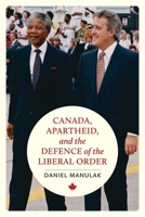 Canada, Apartheid, and the Defence of the Liberal Order (The C.D. Howe Series in Canadian Political History) 077487175X Book Cover