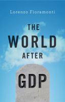 The World After GDP: Politics, Business and Society in the Post Growth Era 1509511350 Book Cover