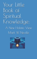 Your Little Book of Spiritual Knowledge: A New Holistic View (Your Spirit, Your Life Series) 1688050299 Book Cover
