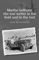 Martha Gellhorn: The War Writer in the Field and in the Text 0719076366 Book Cover