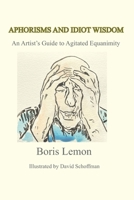 APHORISMS AND IDIOT WISDOM: An Artist's Guide to Agitated Equanimity B0F5HPY9XQ Book Cover