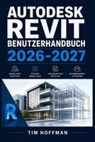 Autodesk Revit Benutzerhandbuch 2026-2027: Schritt-für-Schritt-Anleitung für Architekten, Ingenieure und BIM-Einsteiger — Planung, Modellierung und ... professionell meistern (German Edition) B0H61PN2HF Book Cover