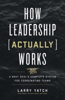 How Leadership (Actually) Works: A Navy SEAL’s Complete System for Coordinating Teams 1544521693 Book Cover