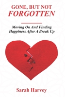 Gone But not Forgotten: Moving on and Finding Happiness After A Breakup B0C9SB6Y4K Book Cover