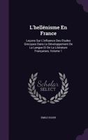 L'Hellenisme En France: Lecons Sur L'Influence Des Etudes Grecques Dans Le Developpement de La Langue Et de La Literature Francaises, Volume 1 1358461406 Book Cover