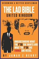 The Lad Bible - Becoming A Better Gentleman: Understanding What the F*ck She Wants and What the F*ck She Think's She Needs. 1678044814 Book Cover