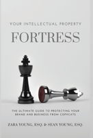 Your Intellectual Property Fortress : The Ultimate Guide to Protecting Your Brand and Business from Copycats 1954624271 Book Cover