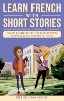 Learn French With Short Stories - Parallel French & English Vocabulary for Beginners: From Heartache to Academics: Clara's Resilient Journey in France (Learn French with The Adventures of Clara) 1923168517 Book Cover