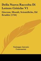 Della Nuova Raccolta Di Lettere Critiche V1: Giocose, Morali, Scientifiche, Ed Erudite (1744) 1166311082 Book Cover