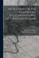 An Account of the Abipones, an Equestrian People of Paraguay Volume; Volume 3 1019187107 Book Cover