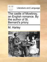 The castle of Mowbray, an English romance. By the author of St. Bernard's priory. 1170382770 Book Cover