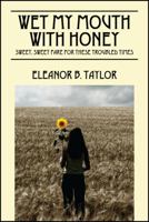 Wet My Mouth With Honey: Sweet, Sweet Fare For These Troubled Times 1478714018 Book Cover