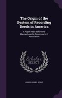 The Origin of the System of Recording Deeds in America: A Paper Read Before the Massachusetts Conveyancers' Association 1359304398 Book Cover