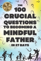 The 100 Crucial Questions to Becoming a Mindful Father in 27 Days: A Reflective Guide to Mindful Fatherhood B0F4LQ99Z2 Book Cover