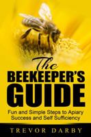The Beekeeper's Guide: Fun and Simple Steps to Apiary Success and Self Sufficiency 0990806901 Book Cover