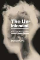 The Unintended: Photography, Property, and the Aesthetics of Racial Capitalism 1479812420 Book Cover