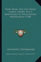Vado Mori, Sive Via Omnis Carnis, Morte Duce, Mortalibus In Processione Mortuorum (1748) 1166150364 Book Cover