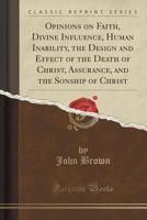 Opinions on Faith, Divine Influence, Human Inability, the Design and Effect of the Death of Christ, Assurance, and the Sonship of Christ 133385689X Book Cover