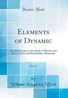 Elements of Dynamic, Vol. 1: An Introduction to the Study of Motion and Rest in Solid and Fluid Bodies; Kinematic (Classic Reprint) 0332409562 Book Cover