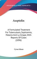 Aseptolin: A Formulated Treatment For Tuberculosis, Septicemia, Malaria And La Grippe, With Reports Of Cases 1436782279 Book Cover