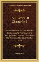 The History Of Chesterfield: With Particulars Of The Hamlets Contiguous To The Town, And Descriptive Accounts Of Chatsworth, Hardwick, And Bolsover Castle 1016585152 Book Cover