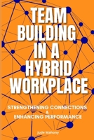 Team Building in a Hybrid Workplace: Strengthening Connections and Enhancing Performance B0C2S6B5CH Book Cover