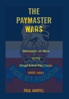 The Paymaster Wars: Treasurer-at-War to the Royal Army Pay Corps 1668-1992 144526028X Book Cover
