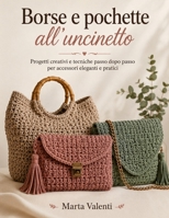 Borse e Pochette all'Uncinetto: Progetti creativi e tecniche passo dopo passo per accessori eleganti e pratici (Italian Edition) B0HC5F5S4P Book Cover
