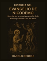 Historia del Evangelio de Nicodemo: Desvelando la narrativa apócrifa de la Pasión y Resurrección de Jesús (Spanish Edition) B0FR5HSQ4L Book Cover