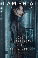 I AM SH.AI: Love & Heartbreak on the AI Frontier B0F6JMNJM6 Book Cover