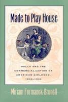 Made to Play House: Dolls and the Commercialization of American Girlhood, 1830-1930 0801860628 Book Cover