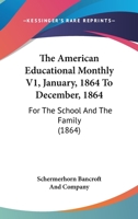 The American Educational Monthly V1, January, 1864 To December, 1864: For The School And The Family 116701250X Book Cover