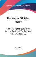 The Works Of Saint Pierre: Comprising His Studies Of Nature; Paul And Virginia And Indian Cottage V2 116325245X Book Cover