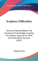 Scripture Difficulties: Sermons Preached Before the University of Cambridge, Including the Hulsean Lectures for 1854 and Three Other Sermons 1164906631 Book Cover