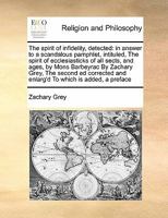 The spirit of infidelity, detected: in answer to a scandalous pamphlet, intituled, The spirit of ecclesiasticks of all sects, and ages, by Mons ... and enlarg'd To which is added, a preface 117139473X Book Cover