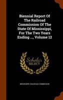 Biennial Report of the Railroad Commission of the State of Mississippi, for the Two Years Ending ..., Volume 12 1343566525 Book Cover