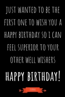 Journal: Just Wanted To Be The First One To Wish You A Happy Birthday So I Can Feel Superior To Your Other Well Wishers: Funny Coworker Gifts - Small Lined Notebook (Card Alternative) 169109207X Book Cover