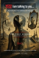 Yes! I Am Talking to You… The Truth About Your Addiction and Yourself: Book I. The First Mirror - Awakening to Truth (Addiction Recovery) B0H3DYCY1Q Book Cover