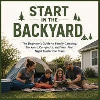 Start in the Backyard: The Beginner’s Guide to Family Camping, Backyard Campouts, and Your First Night Under the Stars B0H8BCTPBP Book Cover