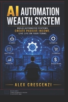 AI Automation Wealth System: How to Build Automated Businesses, AI Agents, Digital Assets, and Scalable Income in the New Economy B0H35XR3NX Book Cover