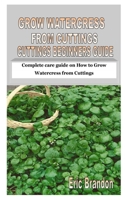 GROW WATERCRESS FROM CUTTINGS BEGINNERS GUIDE: Complete care guide on How to Grow Watercress from Cuttings B08K4SYYCD Book Cover